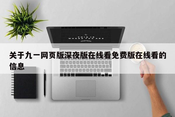 关于九一网页版深夜版在线看免费版在线看的信息